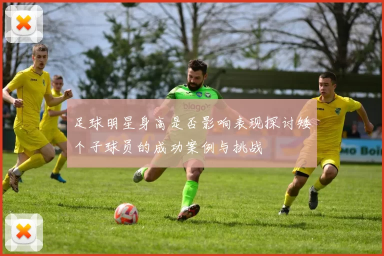 足球明星身高是否影响表现探讨矮个子球员的成功案例与挑战