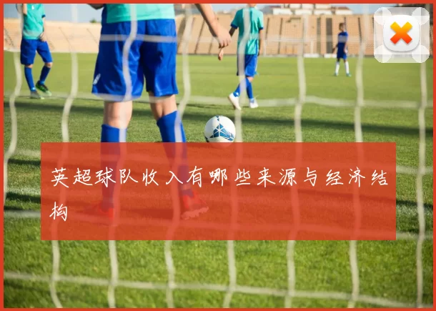 英超球队收入有哪些来源与经济结构
