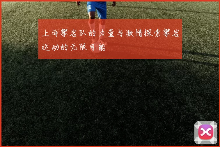 上海攀岩队的力量与激情探索攀岩运动的无限可能