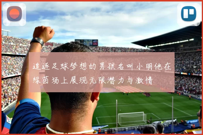 追逐足球梦想的男孩名叫小明他在绿茵场上展现无限潜力与激情