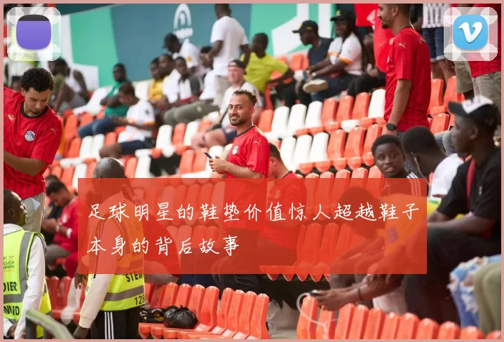 足球明星的鞋垫价值惊人超越鞋子本身的背后故事