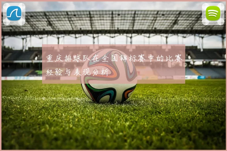 重庆排球队在全国锦标赛中的比赛经验与表现分析
