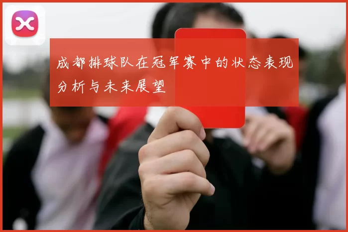 成都排球队在冠军赛中的状态表现分析与未来展望