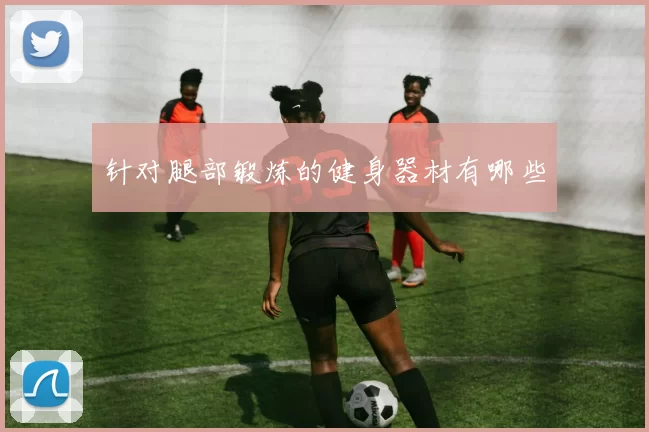 针对腿部锻炼的健身器材有哪些