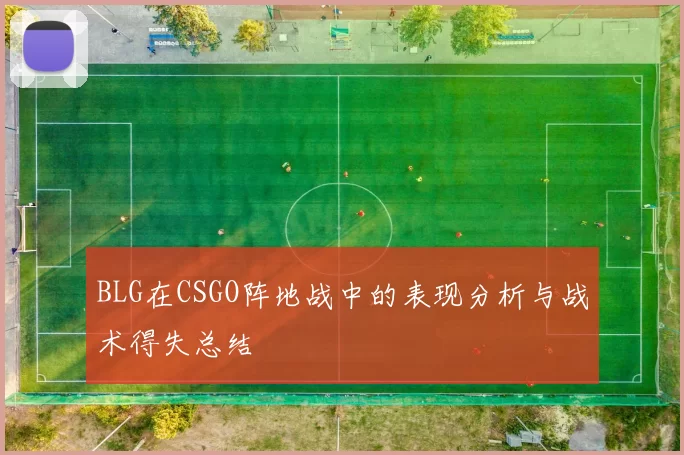 BLG在CSGO阵地战中的表现分析与战术得失总结