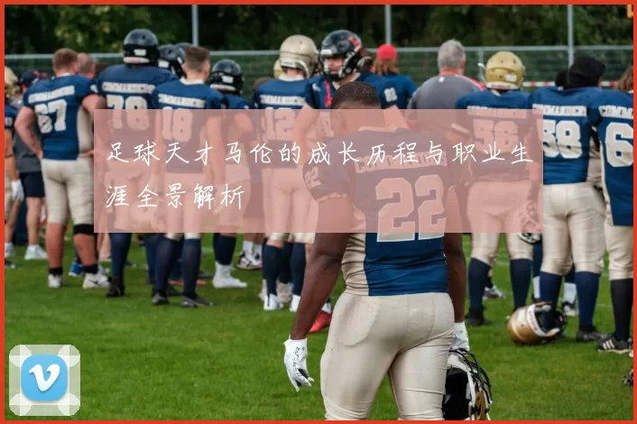 足球天才马伦的成长历程与职业生涯全景解析