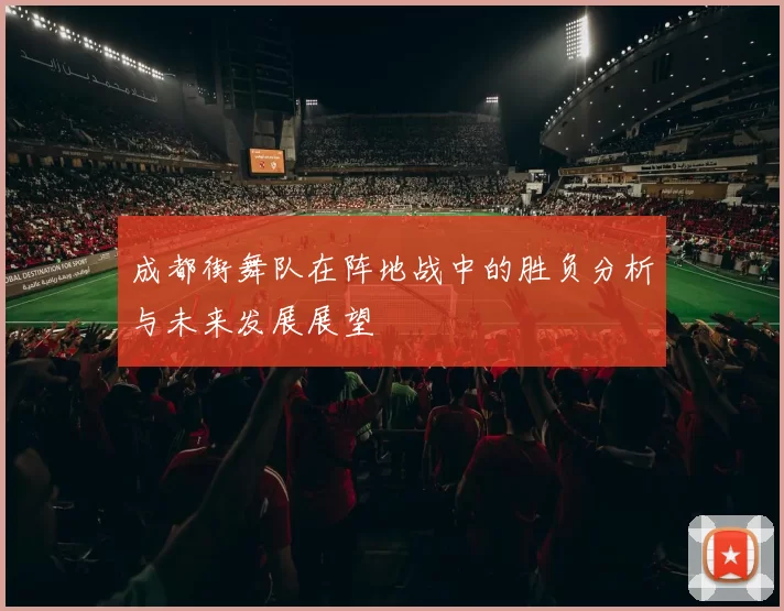 成都街舞队在阵地战中的胜负分析与未来发展展望
