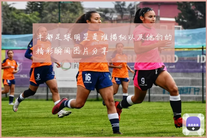 丰都足球明星是谁揭秘以及他们的精彩瞬间图片分享
