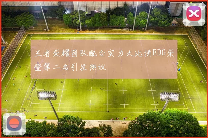 王者荣耀团队配合实力大比拼EDG荣登第二名引发热议
