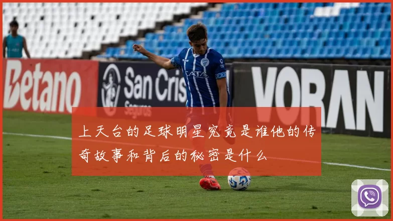 上天台的足球明星究竟是谁他的传奇故事和背后的秘密是什么