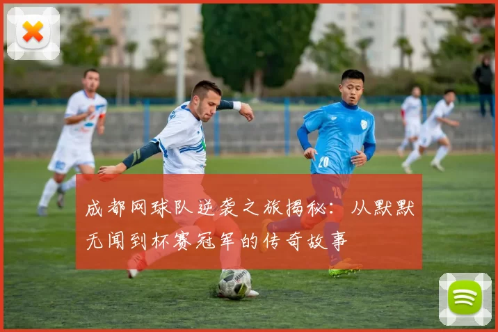 成都网球队逆袭之旅揭秘：从默默无闻到杯赛冠军的传奇故事