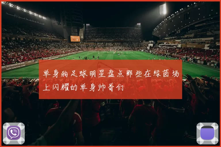 单身狗足球明星盘点那些在绿茵场上闪耀的单身帅哥们