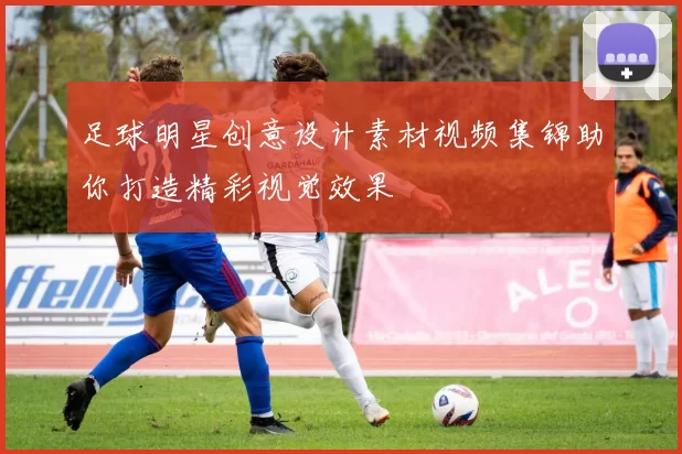 足球明星创意设计素材视频集锦助你打造精彩视觉效果