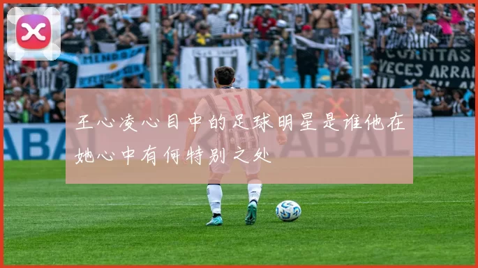 王心凌心目中的足球明星是谁他在她心中有何特别之处