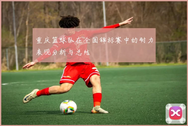 重庆篮球队在全国锦标赛中的耐力表现分析与总结
