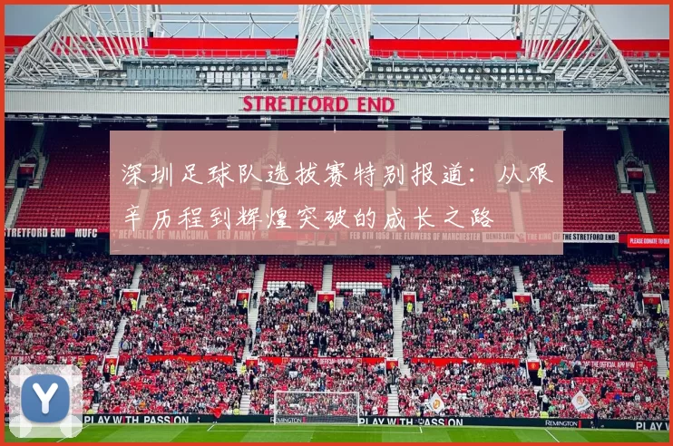深圳足球队选拔赛特别报道：从艰辛历程到辉煌突破的成长之路