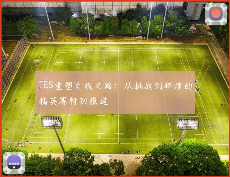 TES重塑自我之路：从挑战到辉煌的精英赛特别报道