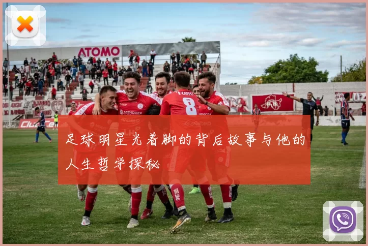 足球明星光着脚的背后故事与他的人生哲学探秘