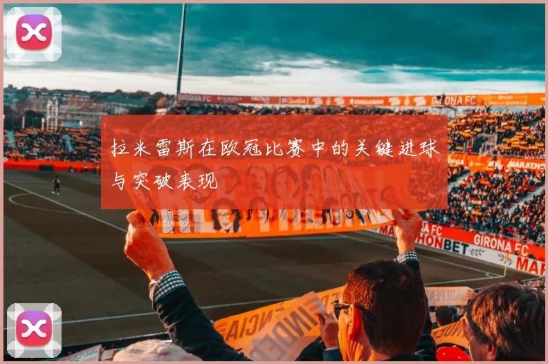 拉米雷斯在欧冠比赛中的关键进球与突破表现