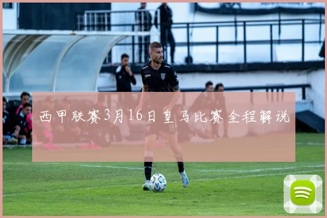 西甲联赛3月16日皇马比赛全程解说