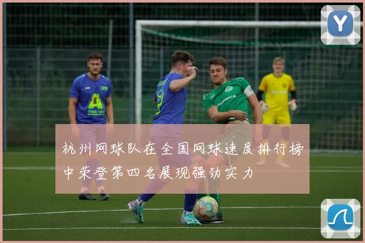 杭州网球队在全国网球速度排行榜中荣登第四名展现强劲实力
