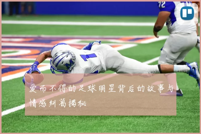 爱而不得的足球明星背后的故事与情感纠葛揭秘