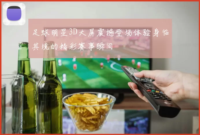 足球明星3D大屏震撼登场体验身临其境的精彩赛事瞬间