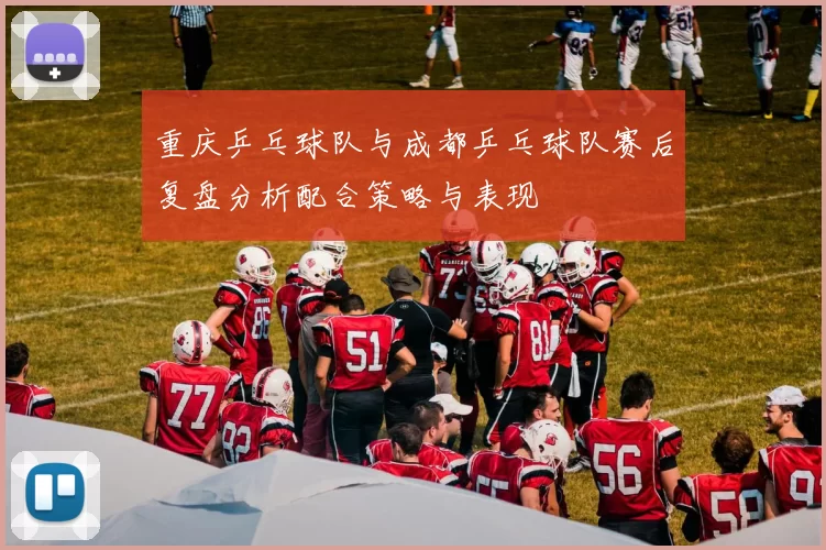 重庆乒乓球队与成都乒乓球队赛后复盘分析配合策略与表现