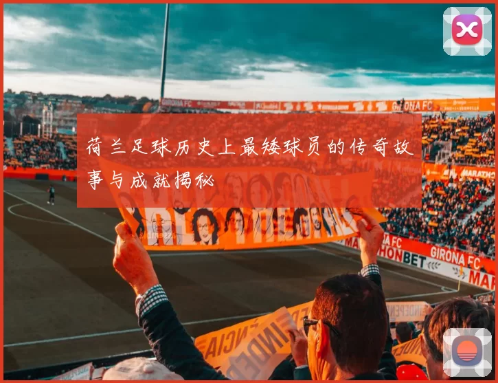 荷兰足球历史上最矮球员的传奇故事与成就揭秘
