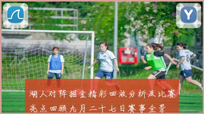 湖人对阵掘金精彩回放分析及比赛亮点回顾九月二十七日赛事全景