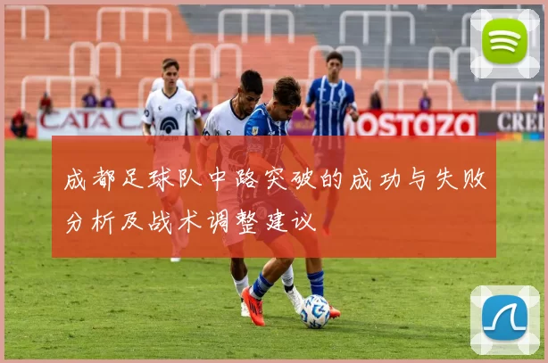 成都足球队中路突破的成功与失败分析及战术调整建议