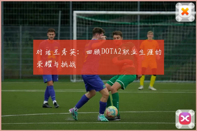 对话王秀英：回顾DOTA2职业生涯的荣耀与挑战