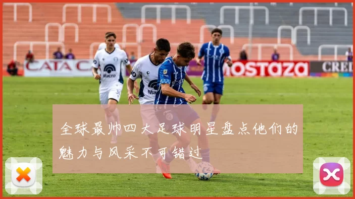 全球最帅四大足球明星盘点他们的魅力与风采不可错过