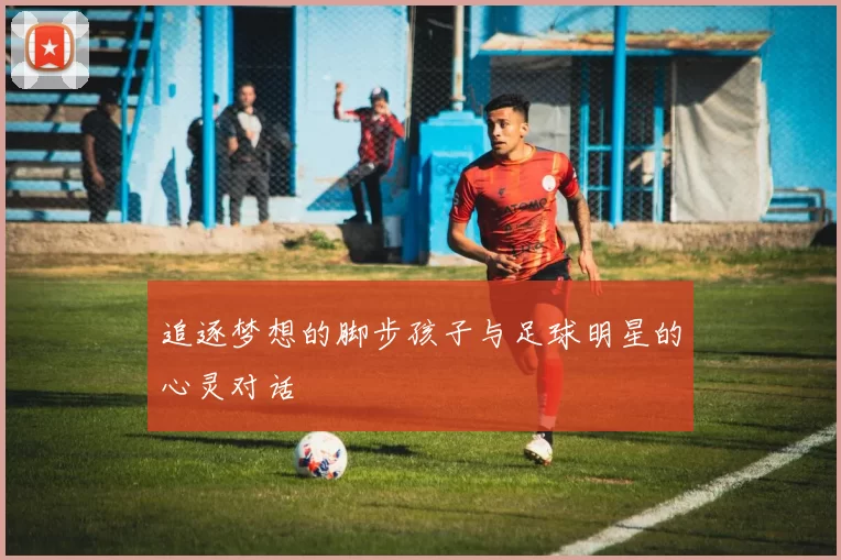 追逐梦想的脚步孩子与足球明星的心灵对话