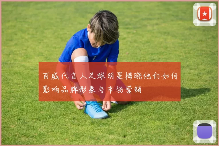 百威代言人足球明星揭晓他们如何影响品牌形象与市场营销