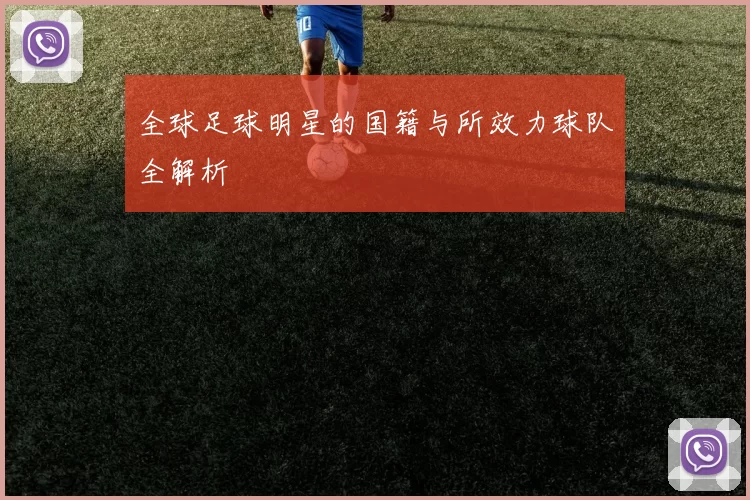 全球足球明星的国籍与所效力球队全解析