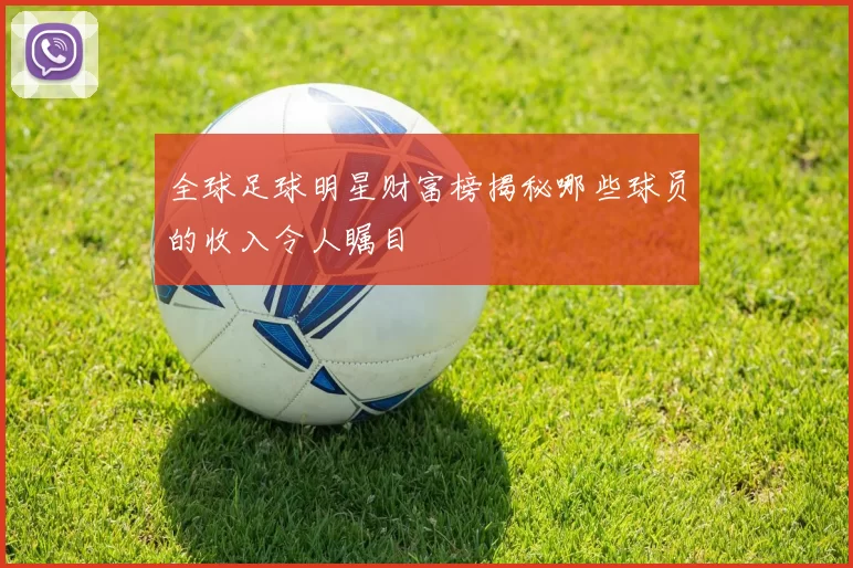 全球足球明星财富榜揭秘哪些球员的收入令人瞩目