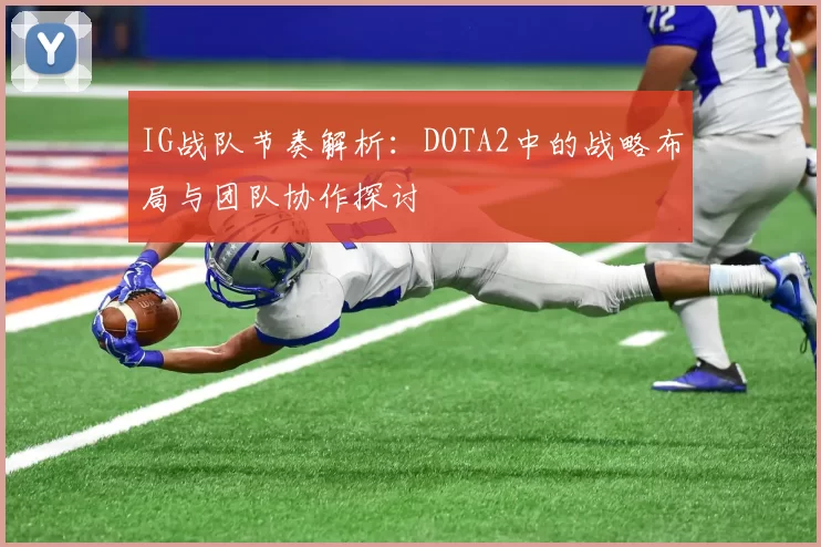 IG战队节奏解析：DOTA2中的战略布局与团队协作探讨