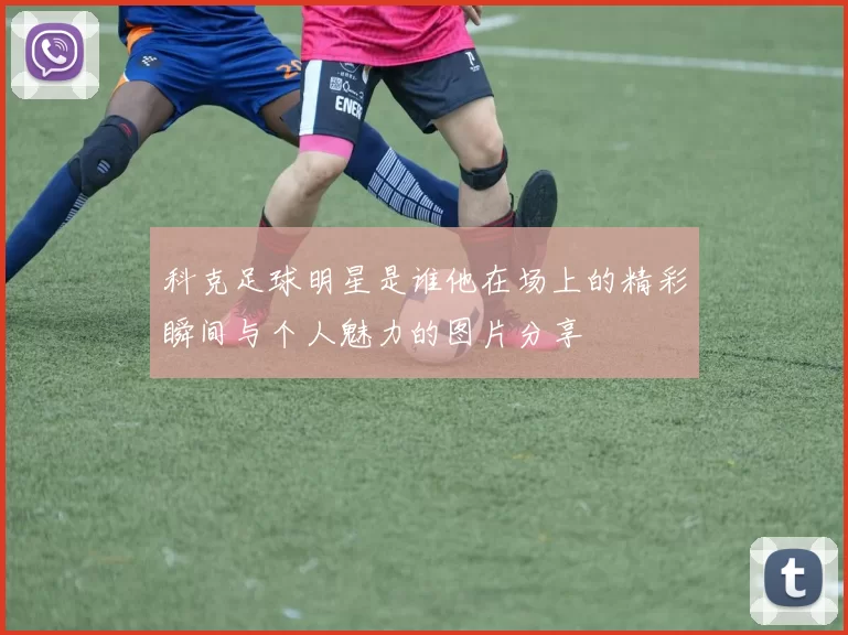 科克足球明星是谁他在场上的精彩瞬间与个人魅力的图片分享