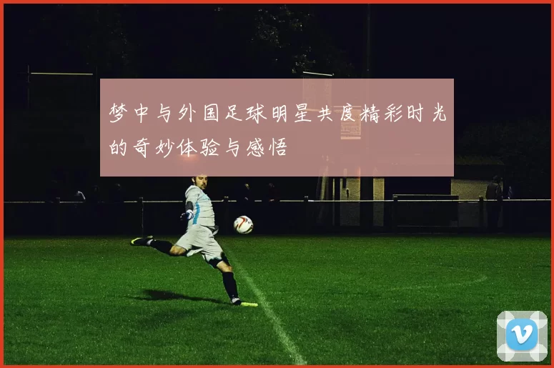 梦中与外国足球明星共度精彩时光的奇妙体验与感悟