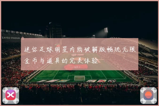 迷你足球明星内购破解版畅玩无限金币与道具的完美体验