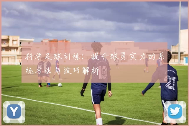 科学足球训练：提升球员实力的系统方法与技巧解析
