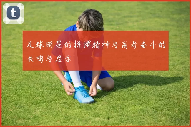 足球明星的拼搏精神与高考奋斗的共鸣与启示