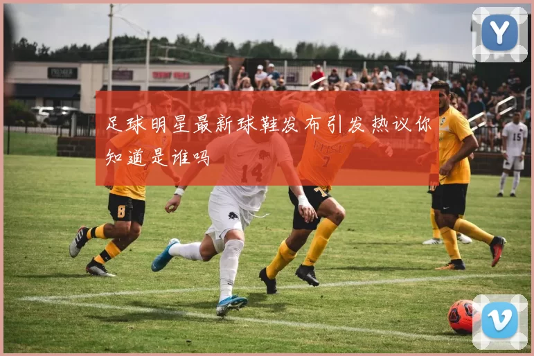 足球明星最新球鞋发布引发热议你知道是谁吗