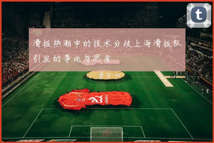 滑板热潮中的技术分歧上海滑板队引发的争论与思考