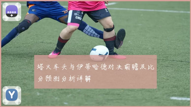 塔火车头与伊蒂哈德对决前瞻及比分预测分析详解