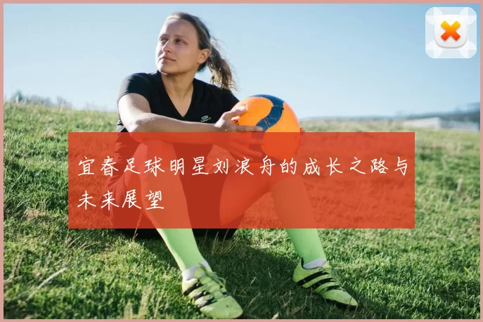宜春足球明星刘浪舟的成长之路与未来展望