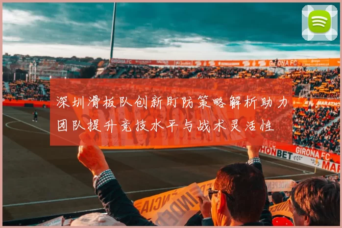 深圳滑板队创新盯防策略解析助力团队提升竞技水平与战术灵活性