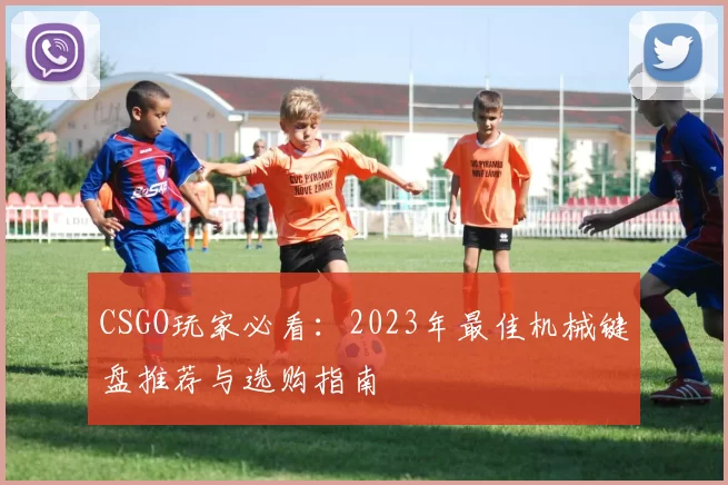 CSGO玩家必看：2023年最佳机械键盘推荐与选购指南