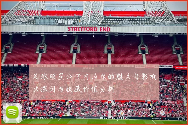 足球明星公仔内马尔的魅力与影响力探讨与收藏价值分析